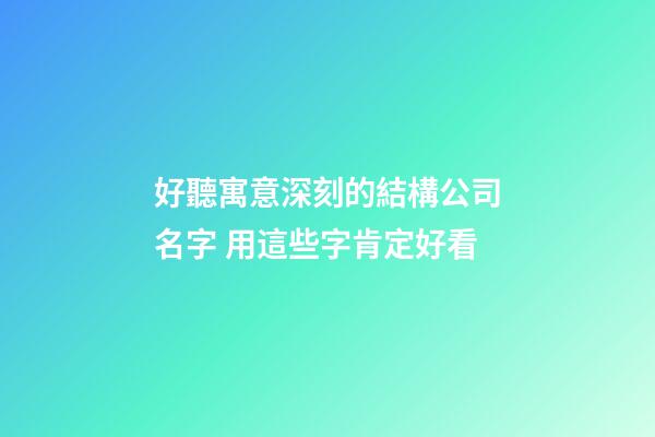 好聽寓意深刻的結構公司名字 用這些字肯定好看